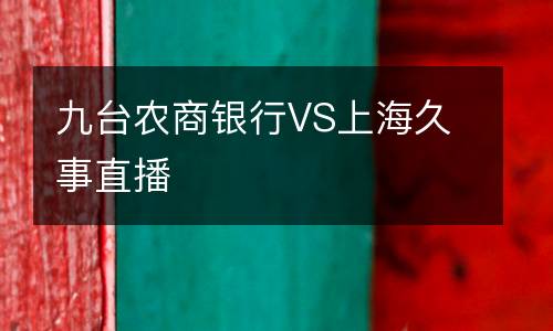 九臺(tái)農(nóng)商銀行VS上海久事直播